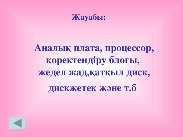 Жауабы :  Аналық плата, процессор, қоректендіру блогы, жедел жад,қатқыл диск, дискжетек және т.б