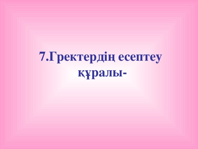 7.Гректердің есептеу құралы-