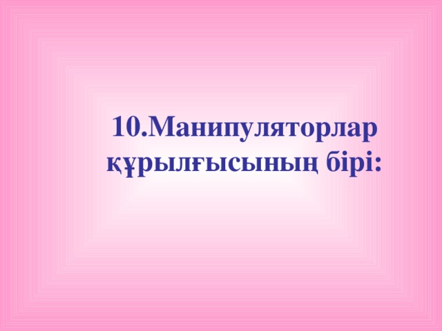 10.Манипуляторлар құрылғысының бірі: