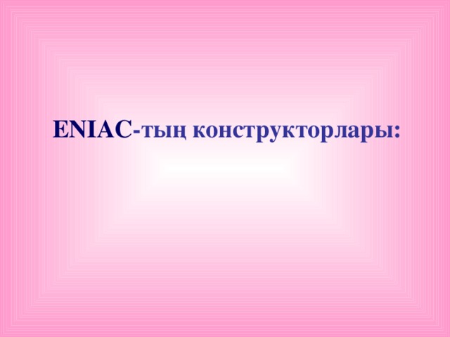 ENIAC -тың конструкторлары: