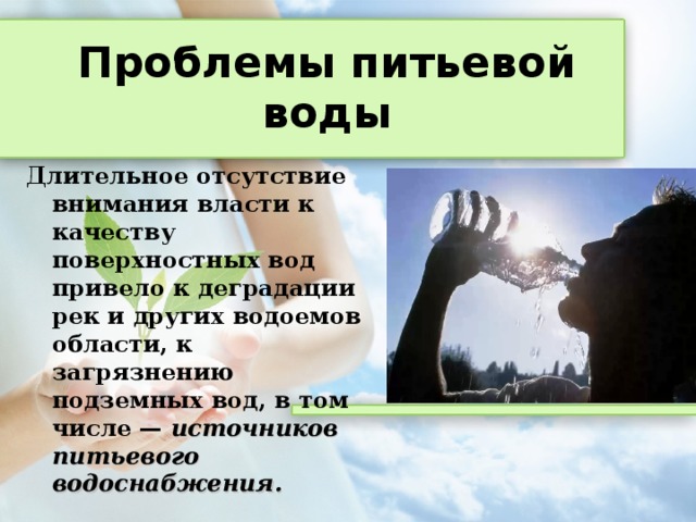 Длительное отсутствие внимания власти к качеству поверхностных вод привело к деградации рек и других водоемов области, к загрязнению подземных вод, в том числе — источников питьевого водоснабжения.