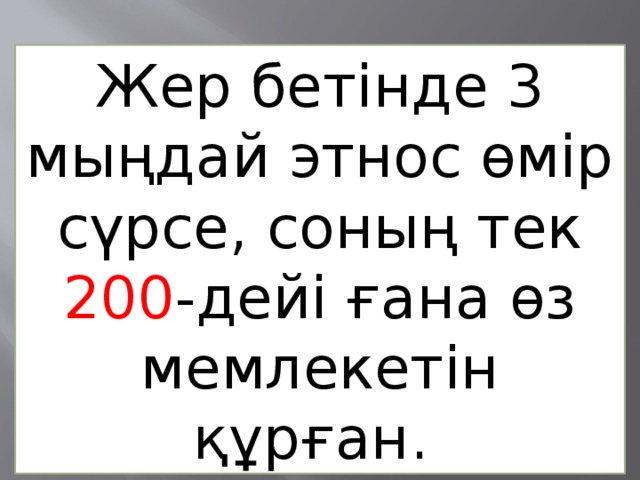 Жер бетінде 3 мыңдай этнос өмір сүрсе, соның тек 200 -дейі ғана өз мемлекетін құрған.