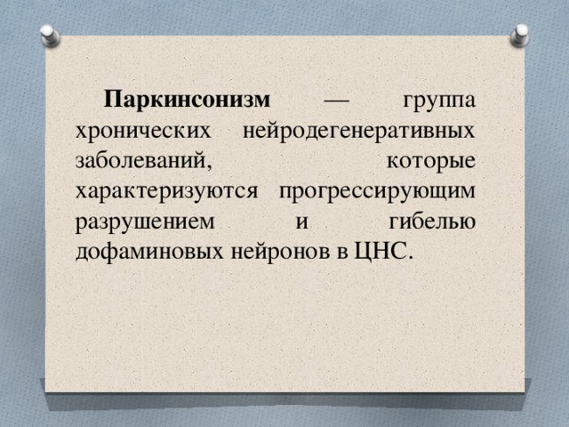 Паркинсонизм — группа хронических нейродегенеративных заболеваний, которые характеризуются прогрессирующим разрушением и гибелью дофаминовых нейронов в ЦНС.