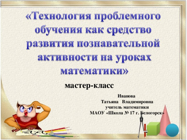 мастер-класс Иванова Татьяна Владимировна учитель математики МАОУ «Школа № 17 г. Белогорск»