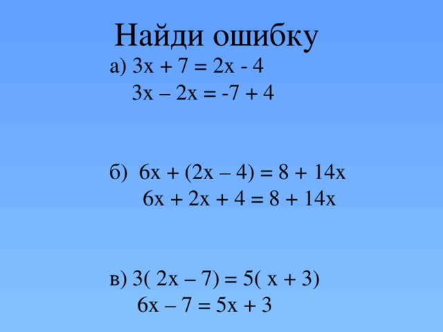 Найди ошибку а) 3х + 7 = 2х - 4  3х – 2х = -7 + 4 б) 6х + (2х – 4) = 8 + 14х  6х + 2х + 4 = 8 + 14х в) 3( 2х – 7) = 5( х + 3)  6х – 7 = 5х + 3