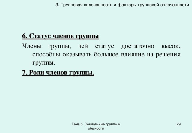 3. Групповая сплоченность и факторы групповой сплоченности 6. Статус членов группы Члены группы, чей статус достаточно высок, способны оказывать большое влияние на решения группы. 7. Роли членов группы. Тема 5. Социальные группы и общности