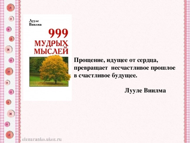 Прощение, идущее от сердца, превращает несчастливое прошлое в счастливое будущее.   Лууле Виилма