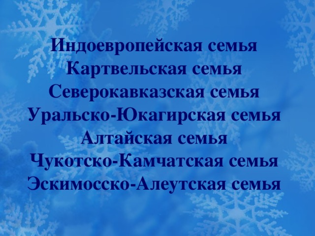 Индоевропейская семья  Картвельская семья  Северокавказская семья  Уральско-Юкагирская семья  Алтайская семья  Чукотско-Камчатская семья  Эскимосско-Алеутская семья