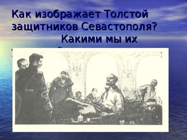 Как изображает Толстой защитников Севастополя?  Какими мы их увидели?