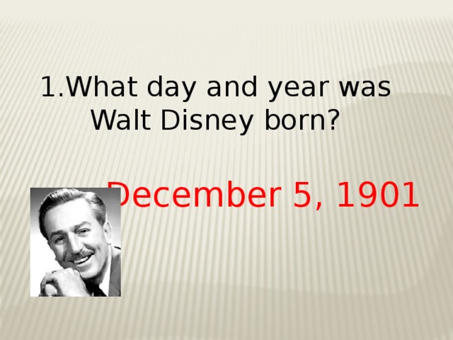 1.What day and year was Walt Disney born?  December 5, 1901