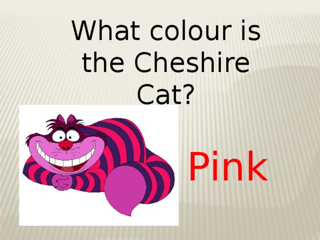 What colour is the Cheshire Cat? Pink