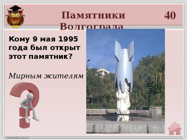 40 Памятники Волгограда Кому 9 мая 1995 года был открыт этот памятник? Мирным жителям