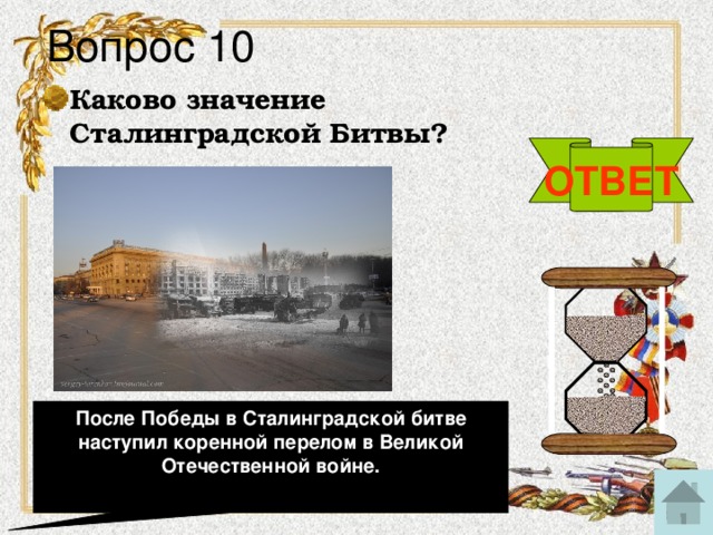 Вопрос 10 Каково значение Сталинградской Битвы? ОТВЕТ После Победы в Сталинградской битве наступил коренной перелом в Великой Отечественной войне.