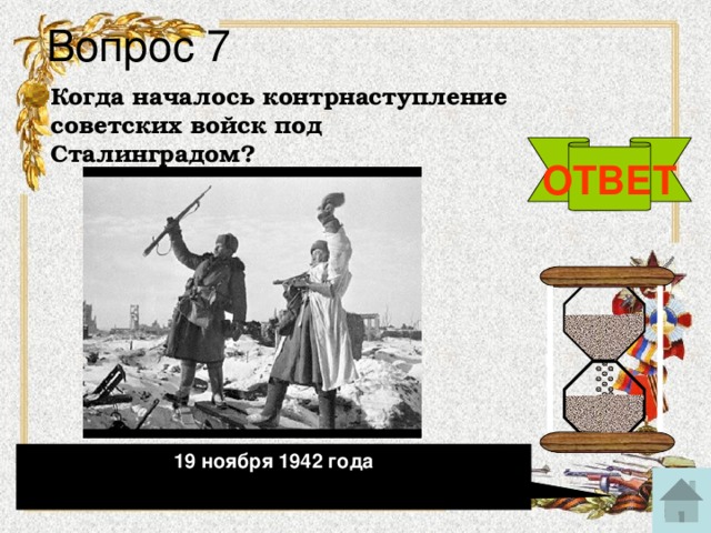 Вопрос 7 Когда началось контрнаступление советских войск под Сталинградом? ОТВЕТ 19 ноября 1942 года