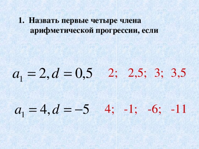 1. Назвать первые четыре члена арифметической прогрессии, если 2;  2,5;  3;  3,5 4; -1;  -6;  -11