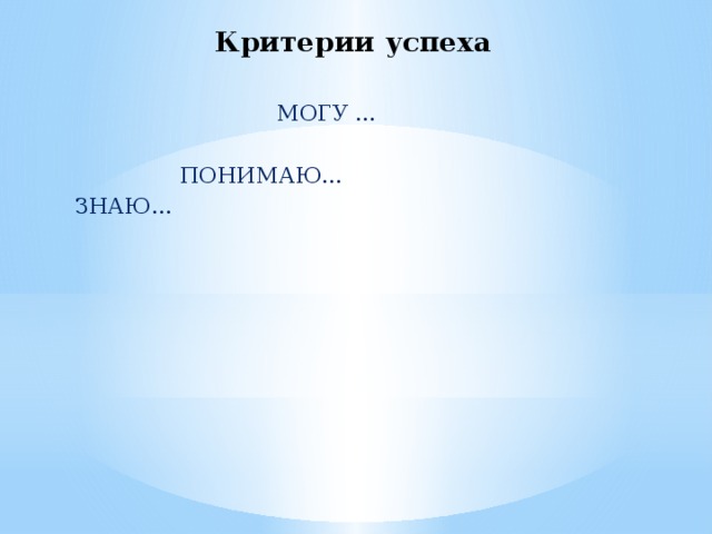 Критерии успеха  МОГУ …  ПОНИМАЮ…  ЗНАЮ…