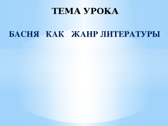 ТЕМА УРОКА  БАСНЯ КАК ЖАНР ЛИТЕРАТУРЫ