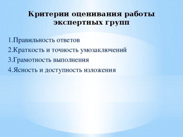 Критерии оценивания работы экспертных групп 1.Правильность ответов 2.Краткость и точность умозаключений 3.Грамотность выполнения 4.Ясность и доступность изложения