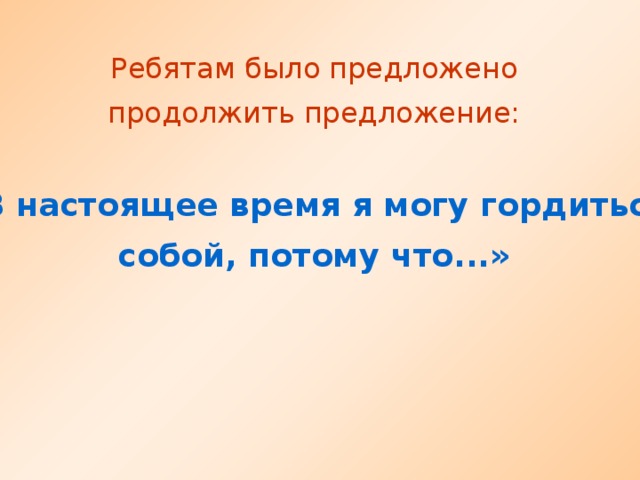 Ребятам было предложено продолжить предложение: «В настоящее время я могу гордиться собой, потому что...»