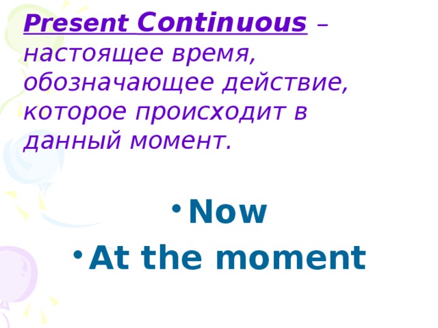 Present Continuous  – настоящее время, обозначающее действие, которое происходит в данный момент.