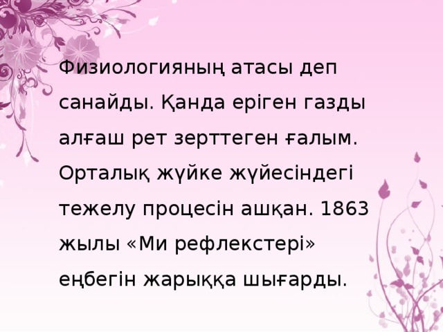   Физиологияның атасы деп санайды. Қанда еріген газды алғаш рет зерттеген ғалым. Орталық жүйке жүйесіндегі тежелу процесін ашқан. 1863 жылы «Ми рефлекстері» еңбегін жарыққа шығарды.  