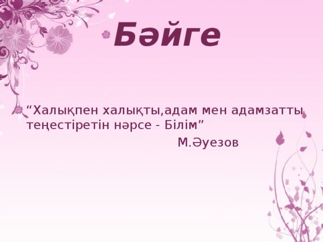 Бәйге  “ Халықпен халықты,адам мен адамзатты теңестіретін нәрсе - Білім”