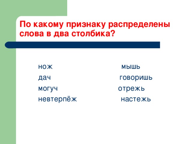 По какому признаку распределены слова в два столбика?  нож мышь  дач говоришь  могуч отрежь  невтерпёж настежь