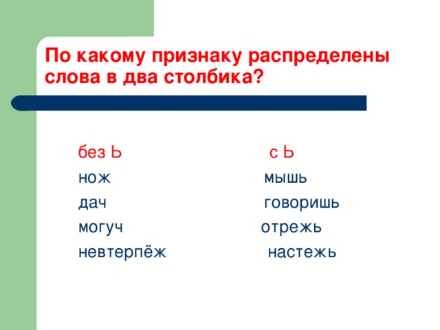 По какому признаку распределены слова в два столбика?  без Ь с Ь  нож мышь  дач говоришь  могуч отрежь  невтерпёж настежь