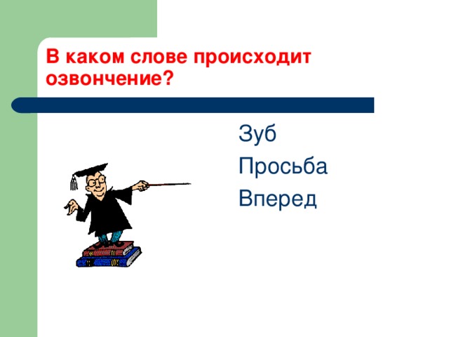 В каком слове происходит озвончение?  Зуб  Просьба  Вперед