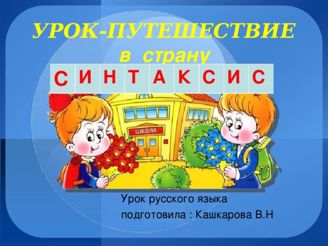 УРОК-ПУТЕШЕСТВИЕ   в страну С И Н Т А К С И С Урок русского языка  подготовила : Кашкарова В.Н