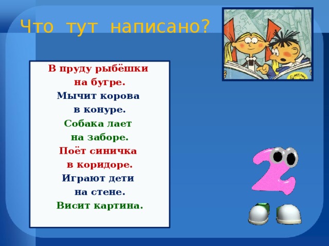 Что тут написано? В пруду рыбёшки на бугре. Мычит корова в конуре. Собака лает на заборе. Поёт синичка в коридоре. Играют дети на стене. Висит картина.