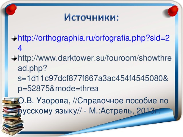 http://orthographia.ru/orfografia.php?sid=24 http://www.darktower.su/fouroom/showthread.php?s=1d11c97dcf877f667a3ac454f4545080&p=52875&mode=threa О.В. Узорова, //Справочное пособие по русскому языку// - М.:Астрель, 2013г.