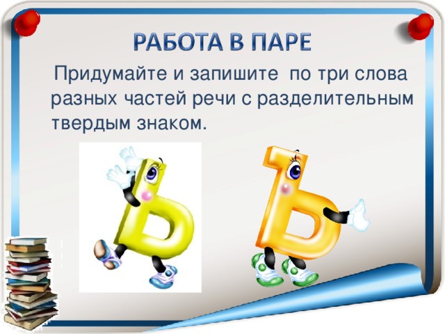 Придумайте и запишите по три слова разных частей речи с разделительным твердым знаком.