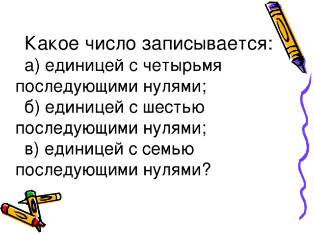 Какое число записывается: а) единицей с четырьмя последующими нулями; б) единицей с шестью последующими нулями; в) единицей с семью последующими нулями?