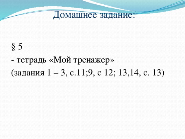 Домашнее задание: § 5 - тетрадь «Мой тренажер» (задания 1 – 3, с.11;9, с 12; 13,14, с. 13)