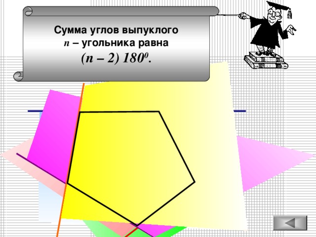 Прямоугольник называется выпуклым, если он лежит по одну сторону от каждой прямой, проходящей через две его соседние вершины. Сумма углов выпуклого п  – угольника равна (п – 2) 180 0 .