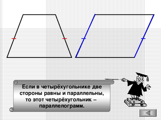 Если в четырёхугольнике две стороны равны и параллельны, то этот четырёхугольник – параллелограмм.