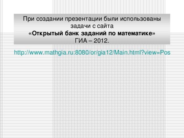 При создании презентации были использованы задачи с сайта «Открытый банк заданий по математике» ГИА – 2012. http://www.mathgia.ru:8080/or/gia12/Main.html?view=Pos