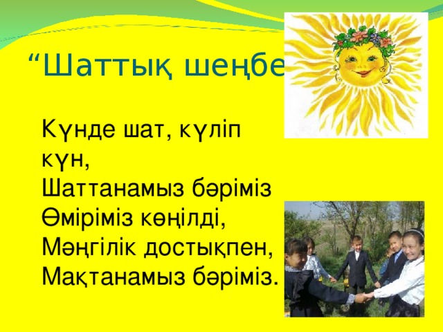 “ Шаттық шеңбері” Күнде шат, күліп күн, Шаттанамыз бәріміз Өміріміз көңілді, Мәңгілік достықпен, Мақтанамыз бәріміз.