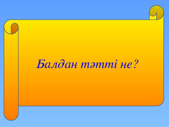 Балдан тәтті не?