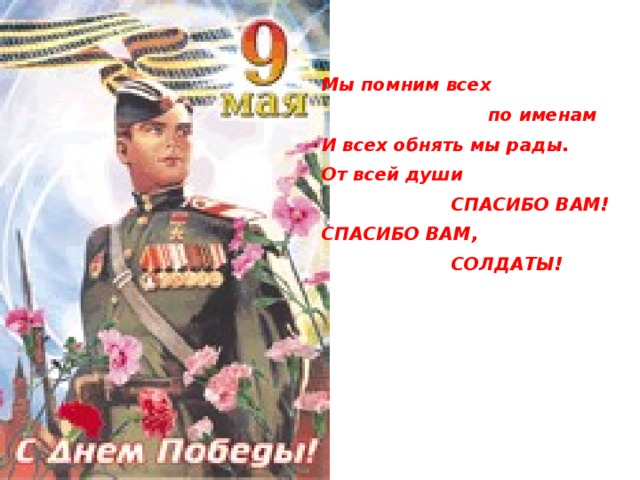 Мы помним всех   по именам  И всех обнять мы рады.  От всей души   СПАСИБО ВАМ!  СПАСИБО ВАМ,   СОЛДАТЫ!