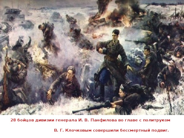 28 бойцов дивизии генерала И. В. Панфилова во главе с политруком  В. Г. Клочковым совершили бессмертный подвиг.