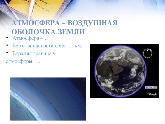 Атмосфера – воздушная оболочка Земли Атмосфера – … Её толщина составляет… км. Верхняя граница у атмосферы …