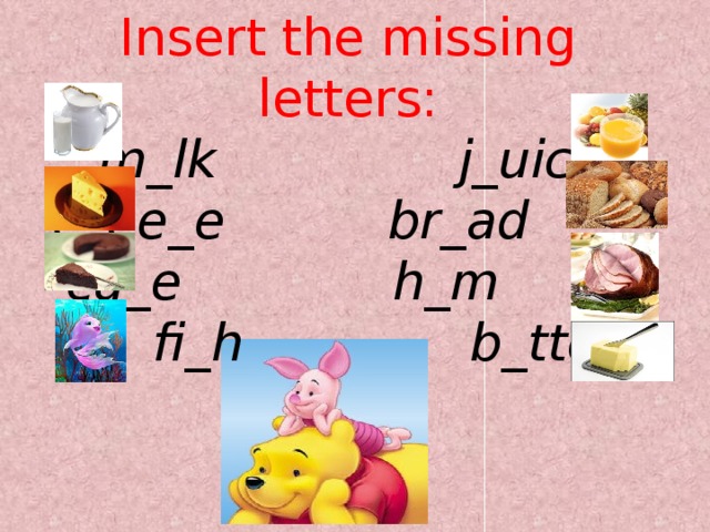 Insert the missing letters:  m_lk j_uic_  c_ee_e br_ad ca_e h_m fi_h b_tte_