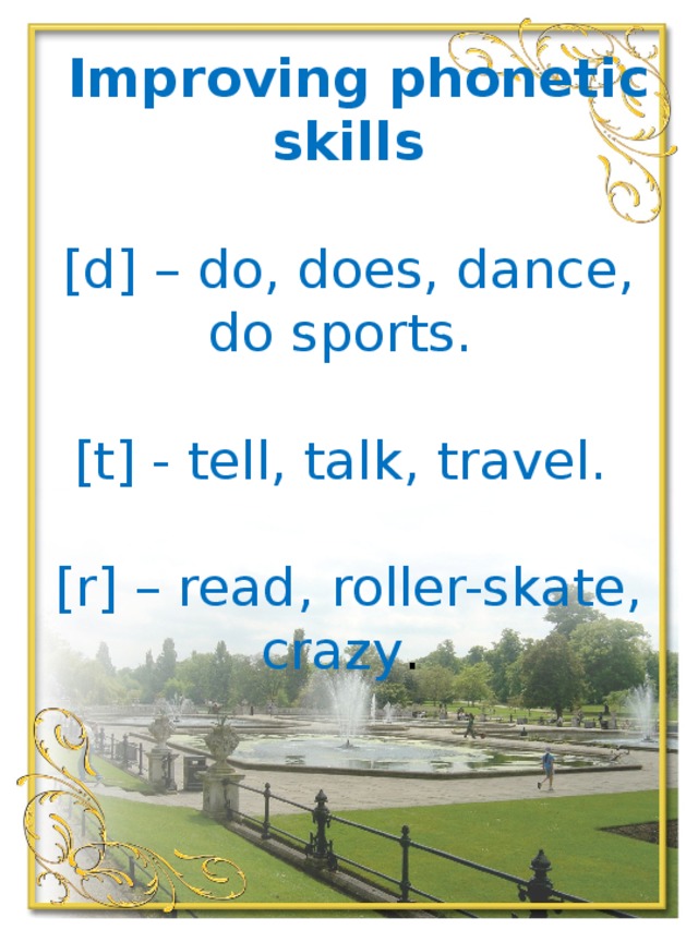 Improving phonetic skills   [d] – do, does, dance, do sports.   [t] - tell, talk, travel.   [r] – read, roller-skate, crazy .