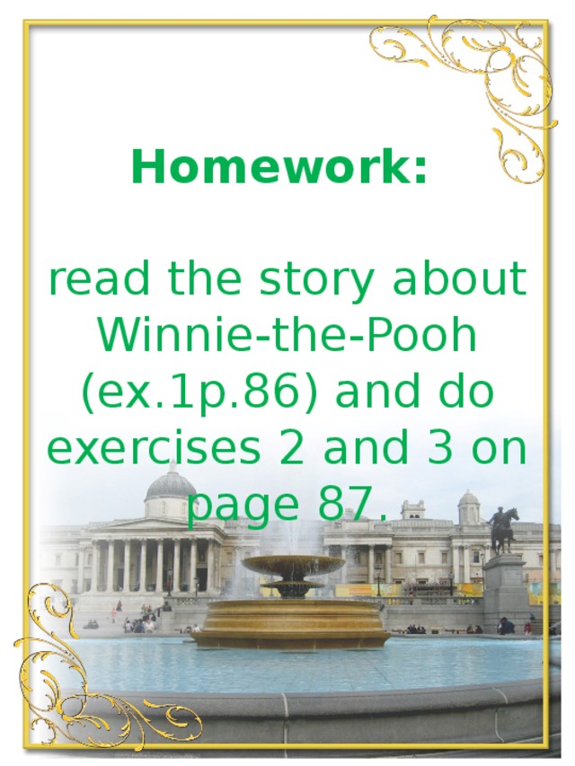 Homework:   read the story about Winnie-the-Pooh (ex.1p.86) and do exercises 2 and 3 on page 87.