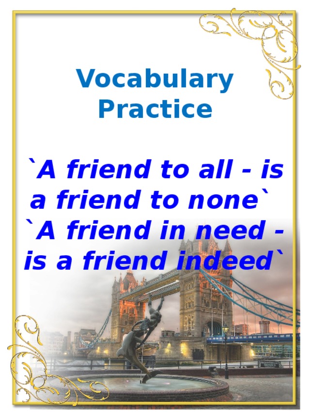 Vocabulary Practice   `A friend to all - is a friend to none`  ` A friend in need - is a friend indeed`