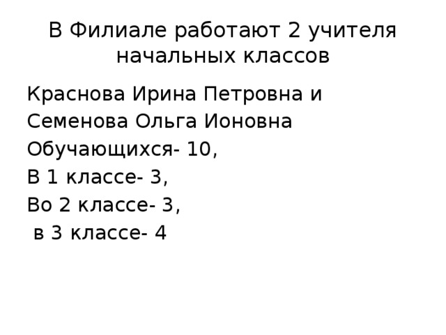 В Филиале работают 2 учителя начальных классов Краснова Ирина Петровна и Семенова Ольга Ионовна Обучающихся- 10, В 1 классе- 3, Во 2 классе- 3,  в 3 классе- 4