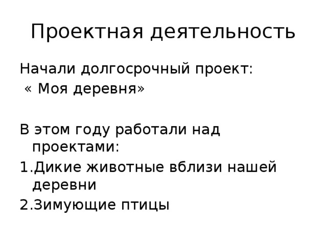 Проектная деятельность Начали долгосрочный проект:  « Моя деревня» В этом году работали над проектами: 1.Дикие животные вблизи нашей деревни 2.Зимующие птицы