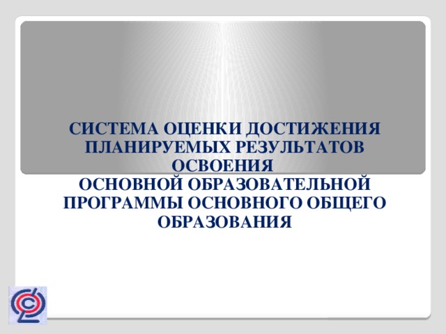 СИСТЕМА ОЦЕНКИ ДОСТИЖЕНИЯ ПЛАНИРУЕМЫХ РЕЗУЛЬТАТОВ ОСВОЕНИЯ  ОСНОВНОЙ ОБРАЗОВАТЕЛЬНОЙ ПРОГРАММЫ ОСНОВНОГО ОБЩЕГО ОБРАЗОВАНИЯ